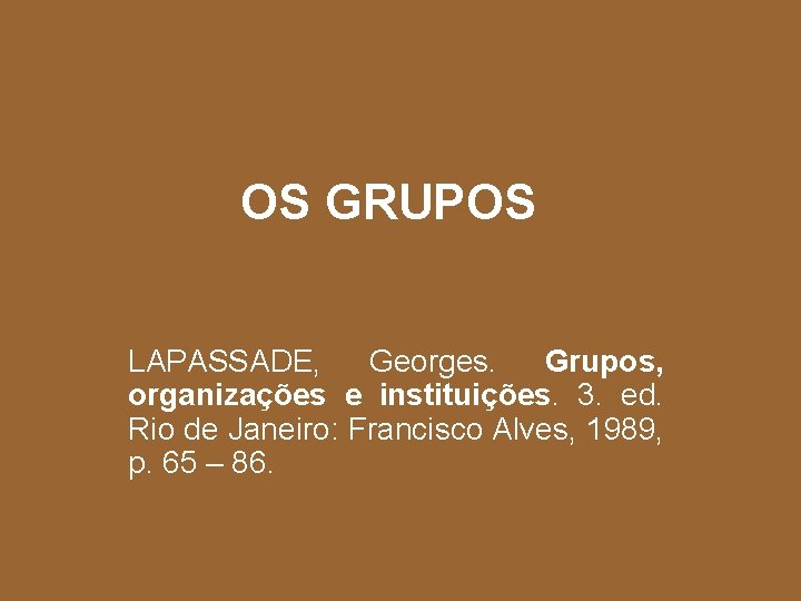OS GRUPOS LAPASSADE, Georges. Grupos, organizações e instituições. 3. ed. Rio de Janeiro: Francisco