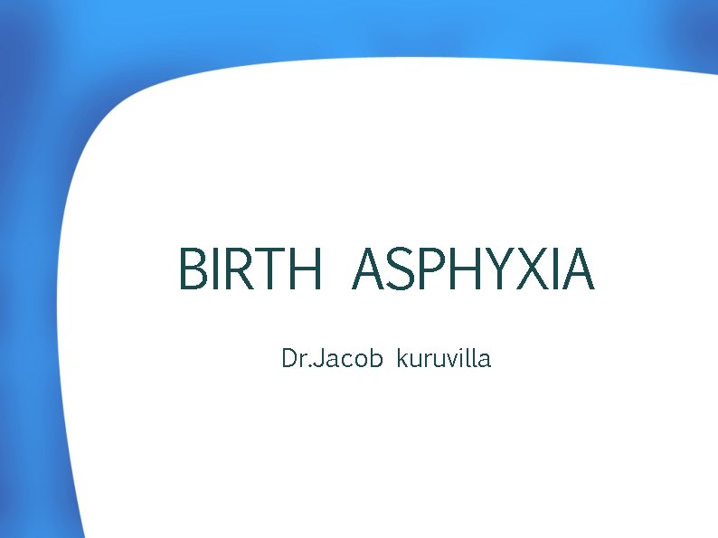 BIRTH ASPHYXIA Dr. Jacob kuruvilla 