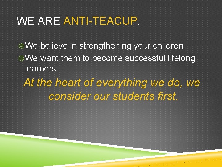 WE ARE ANTI-TEACUP. We believe in strengthening your children. We want them to become