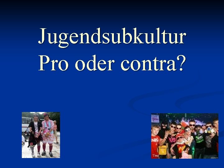 Jugendsubkultur Pro oder contra? 