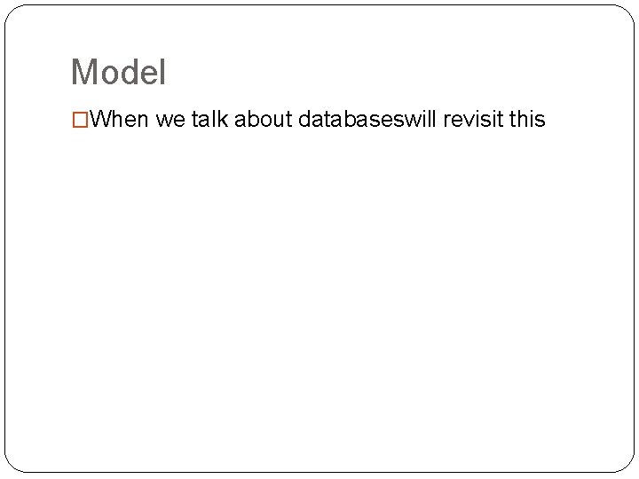 Model �When we talk about databaseswill revisit this 