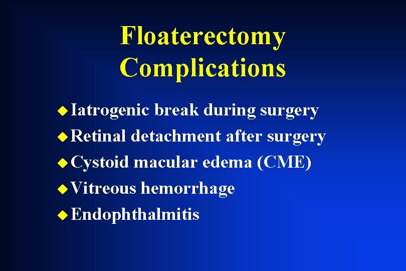 Floaterectomy Complications u Iatrogenic break during surgery u Retinal detachment after surgery u Cystoid Floaterectomy Complications u Iatrogenic break during surgery u Retinal detachment after surgery u Cystoid