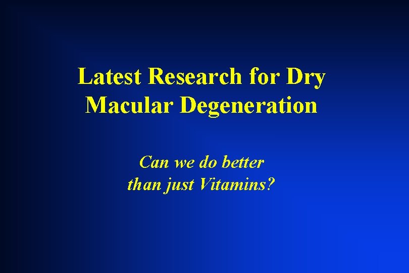 Latest Research for Dry Macular Degeneration Can we do better than just Vitamins? Latest Research for Dry Macular Degeneration Can we do better than just Vitamins?