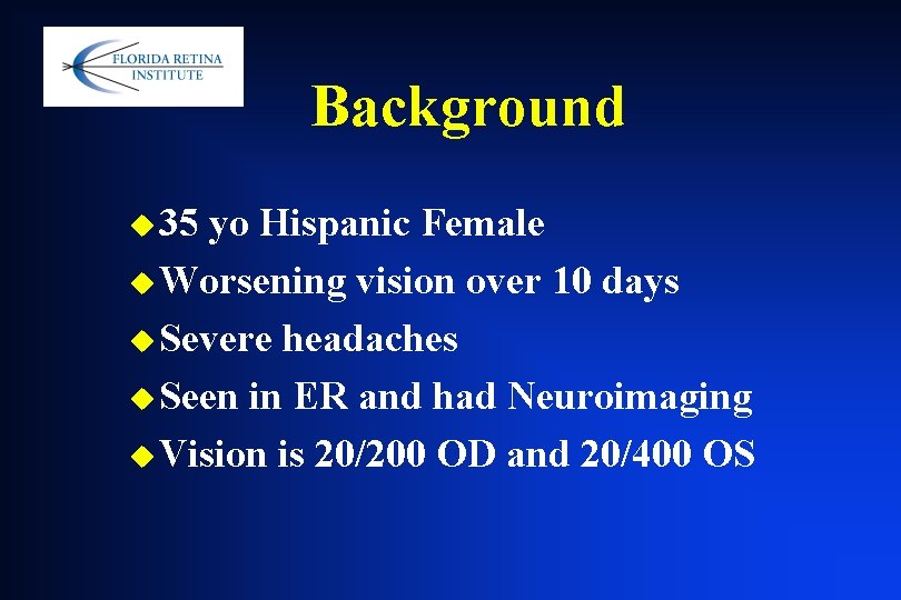 Background u 35 yo Hispanic Female u Worsening vision over 10 days u Severe Background u 35 yo Hispanic Female u Worsening vision over 10 days u Severe