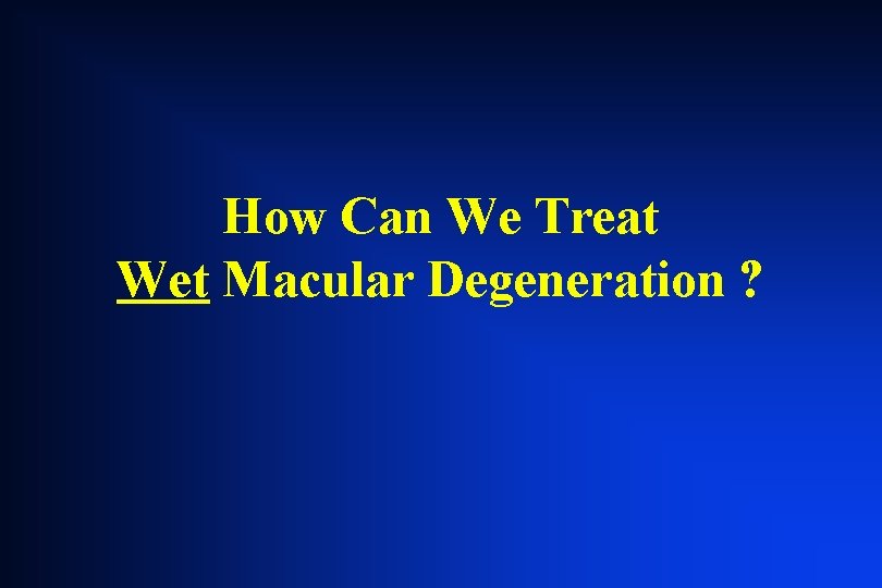 How Can We Treat Wet Macular Degeneration ? How Can We Treat Wet Macular Degeneration ?