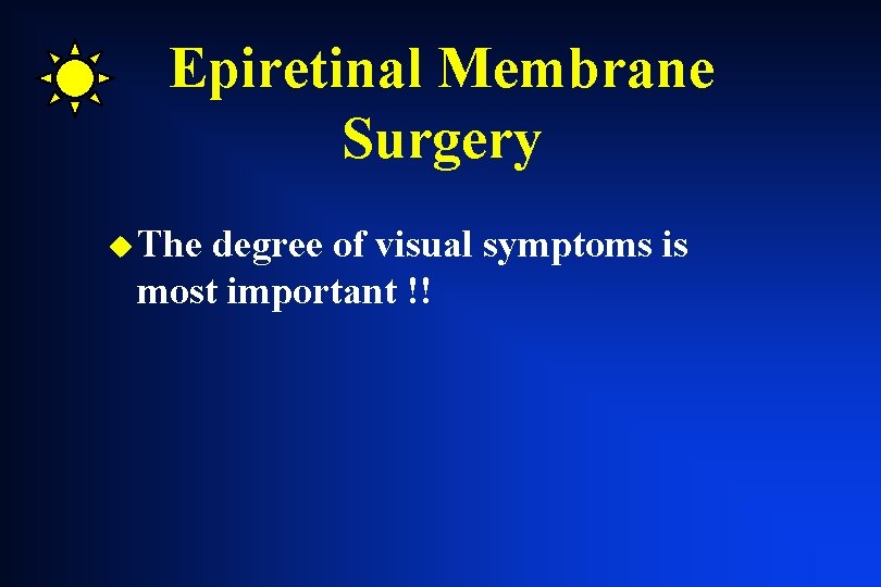Epiretinal Membrane Surgery u The degree of visual symptoms is most important !! Epiretinal Membrane Surgery u The degree of visual symptoms is most important !!
