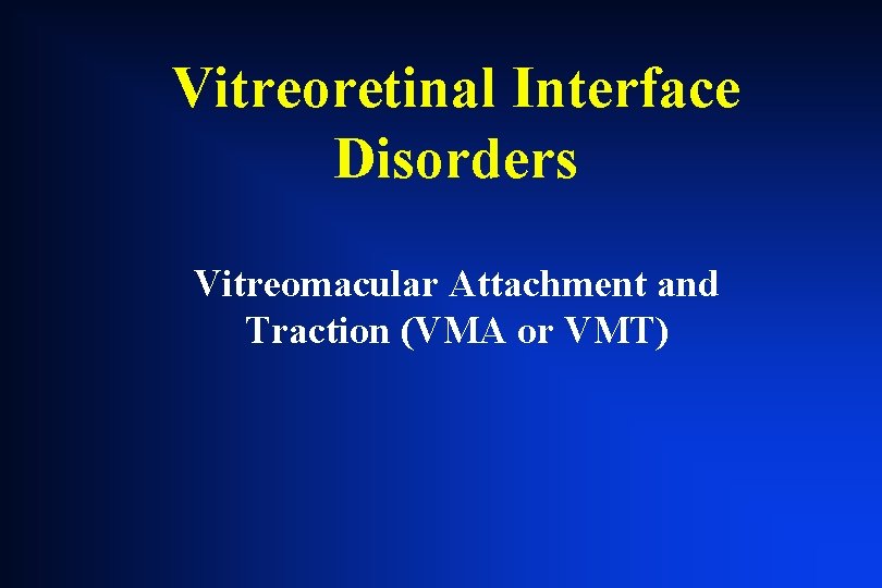 Vitreoretinal Interface Disorders Vitreomacular Attachment and Traction (VMA or VMT) Vitreoretinal Interface Disorders Vitreomacular Attachment and Traction (VMA or VMT)