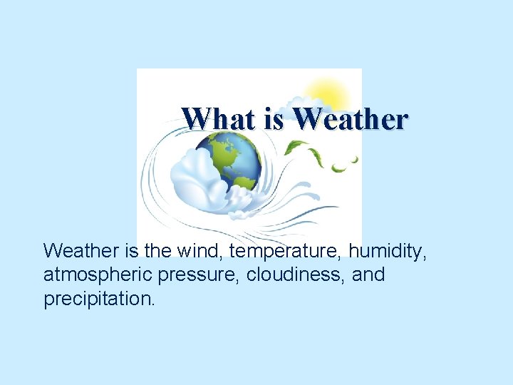 What is Weather is the wind, temperature, humidity, atmospheric pressure, cloudiness, and precipitation. 