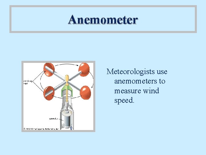 Anemometer Meteorologists use anemometers to measure wind speed. 