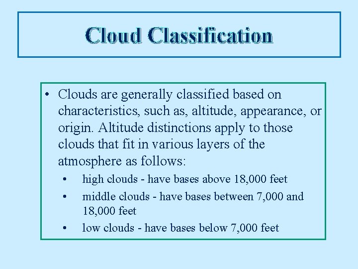 Cloud Classification • Clouds are generally classified based on characteristics, such as, altitude, appearance,