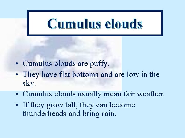 Cumulus clouds • Cumulus clouds are puffy. • They have flat bottoms and are