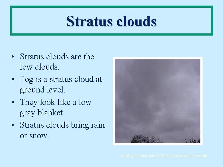 Stratus clouds • Stratus clouds are the low clouds. • Fog is a stratus
