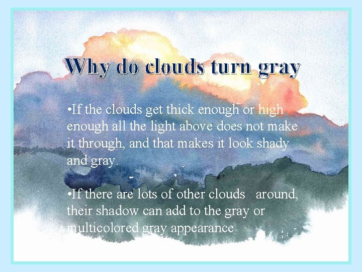 Why do clouds turn gray • If the clouds get thick enough or high