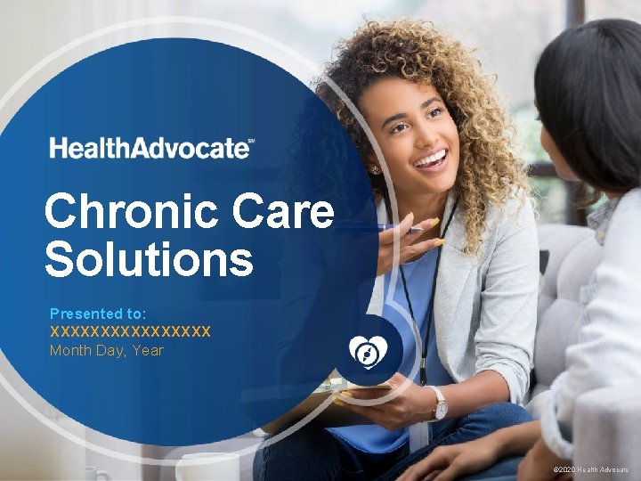 Chronic Care Solutions Presented to: XXXXXXXX Month Day, Year © 2020 Health Advocate Chronic Care Solutions Presented to: XXXXXXXX Month Day, Year © 2020 Health Advocate