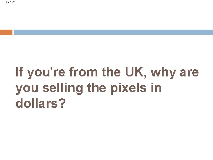 Slide 2. 47 If you're from the UK, why are you selling the pixels