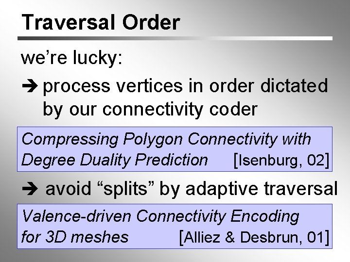 Traversal Order we’re lucky: process vertices in order dictated by our connectivity coder Compressing