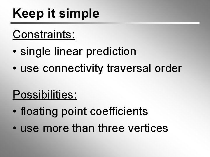 Keep it simple Constraints: • single linear prediction • use connectivity traversal order Possibilities: