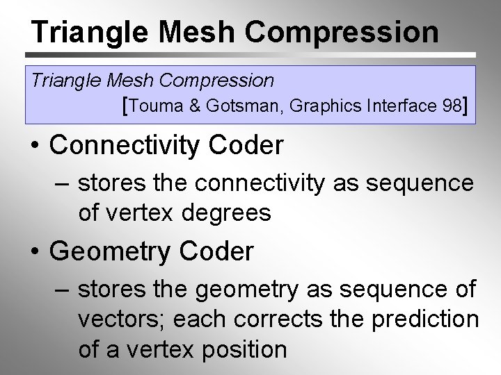 Triangle Mesh Compression [Touma & Gotsman, Graphics Interface 98] • Connectivity Coder – stores