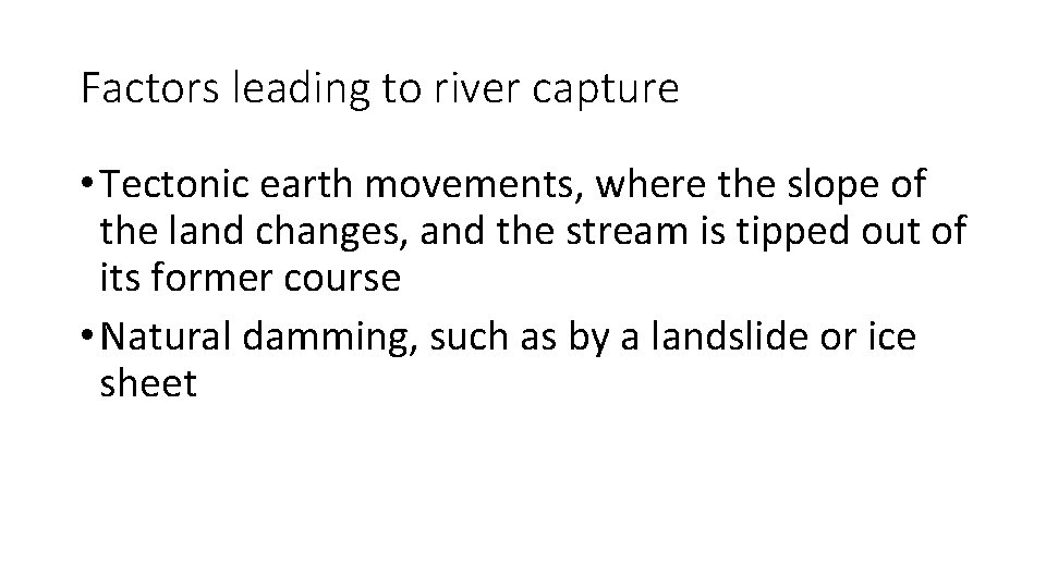 Factors leading to river capture • Tectonic earth movements, where the slope of the