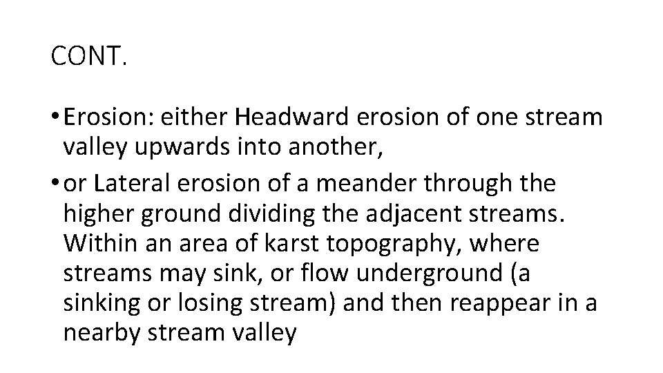 CONT. • Erosion: either Headward erosion of one stream valley upwards into another, •