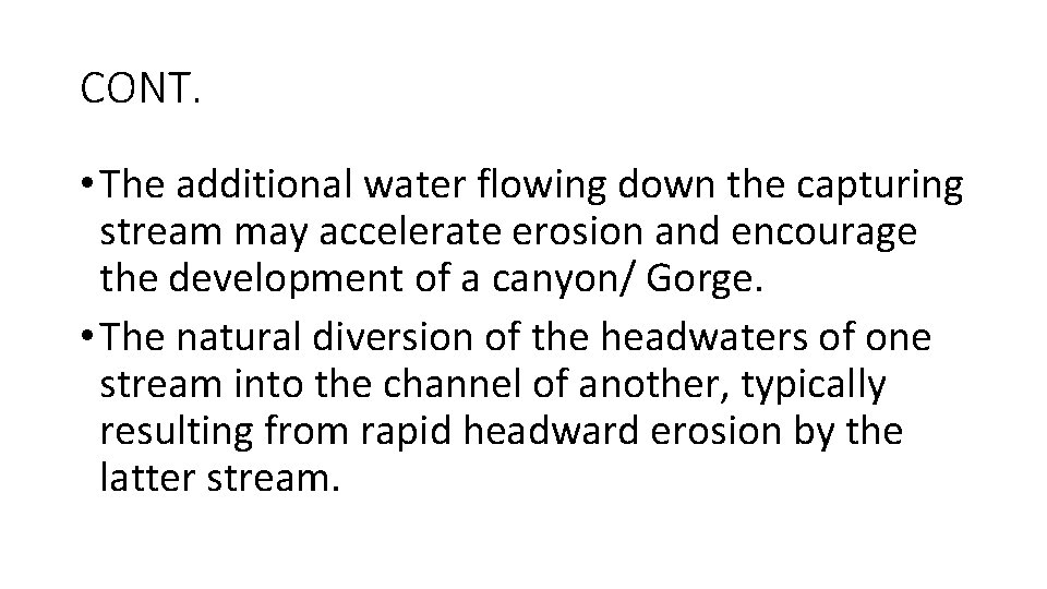 CONT. • The additional water flowing down the capturing stream may accelerate erosion and