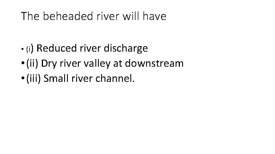 The beheaded river will have • (i) Reduced river discharge • (ii) Dry river