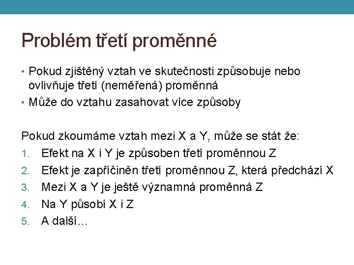 Problém třetí proměnné • Pokud zjištěný vztah ve skutečnosti způsobuje nebo ovlivňuje třetí (neměřená)