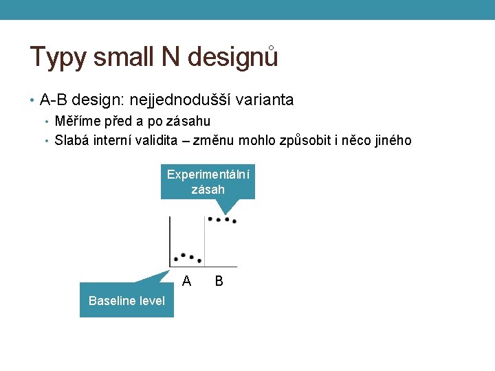 Typy small N designů • A-B design: nejjednodušší varianta • Měříme před a po