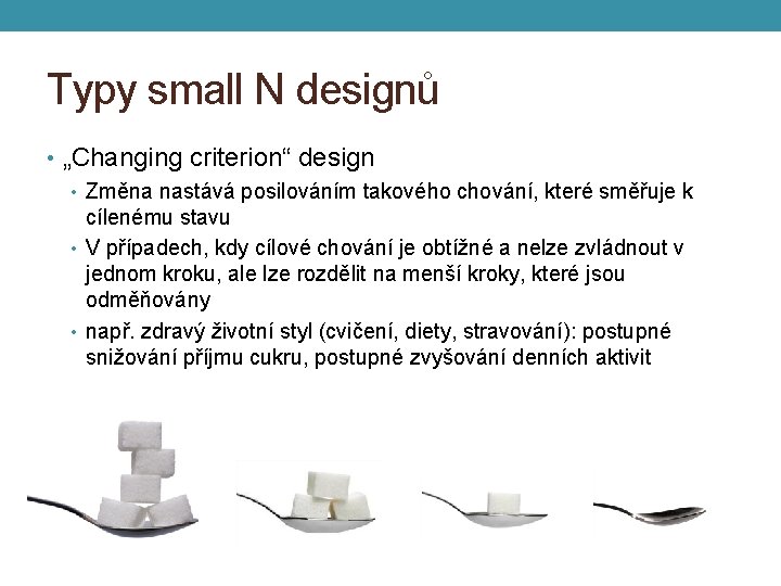 Typy small N designů • „Changing criterion“ design • Změna nastává posilováním takového chování,