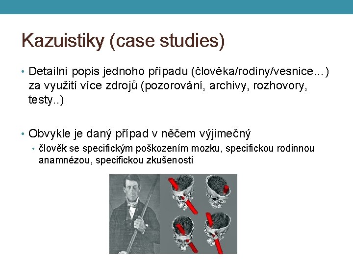 Kazuistiky (case studies) • Detailní popis jednoho případu (člověka/rodiny/vesnice…) za využití více zdrojů (pozorování,