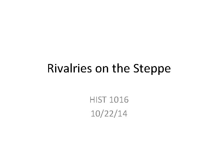 Rivalries on the Steppe HIST 1016 10/22/14 