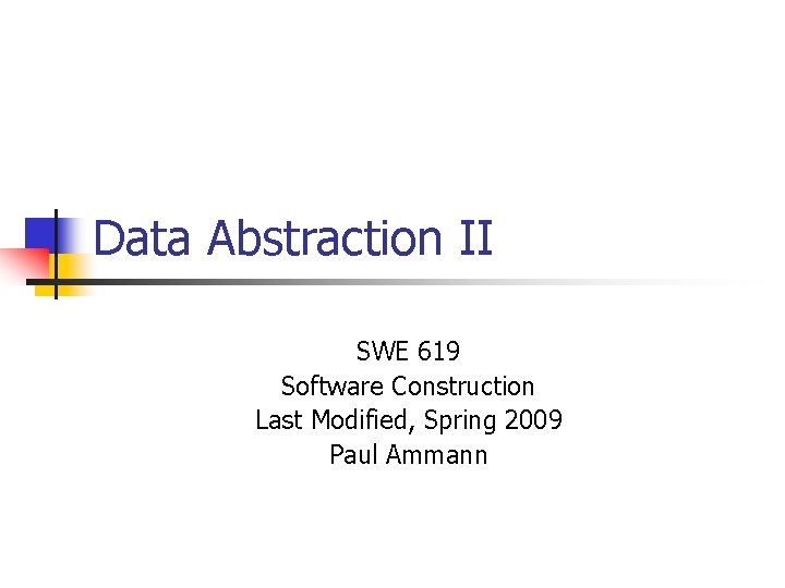 Data Abstraction II SWE 619 Software Construction Last Modified, Spring 2009 Paul Ammann 