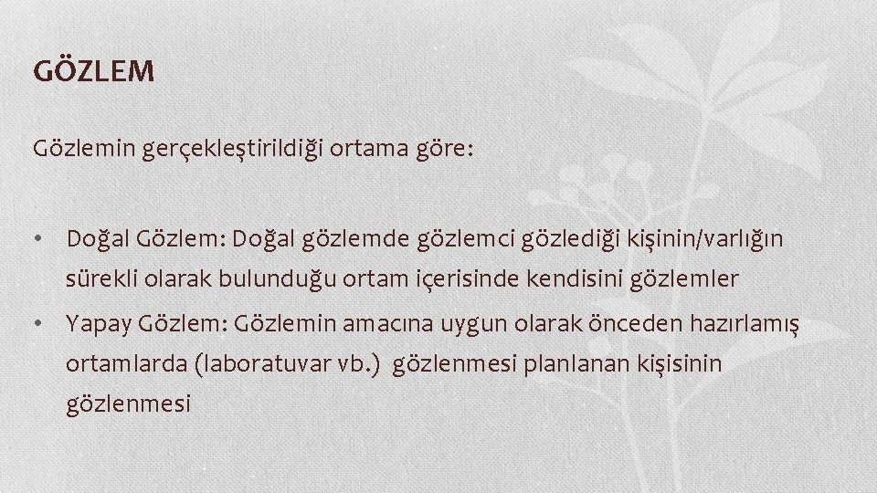 GÖZLEM Gözlemin gerçekleştirildiği ortama göre: • Doğal Gözlem: Doğal gözlemde gözlemci gözlediği kişinin/varlığın sürekli