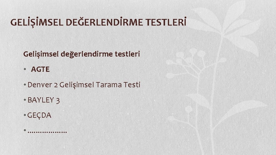 GELİŞİMSEL DEĞERLENDİRME TESTLERİ Gelişimsel değerlendirme testleri • AGTE • Denver 2 Gelişimsel Tarama Testi