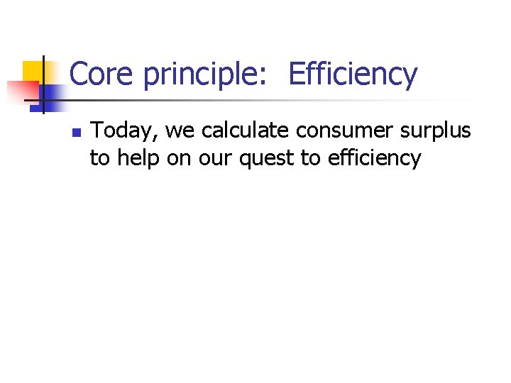 Core principle: Efficiency n Today, we calculate consumer surplus to help on our quest Core principle: Efficiency n Today, we calculate consumer surplus to help on our quest