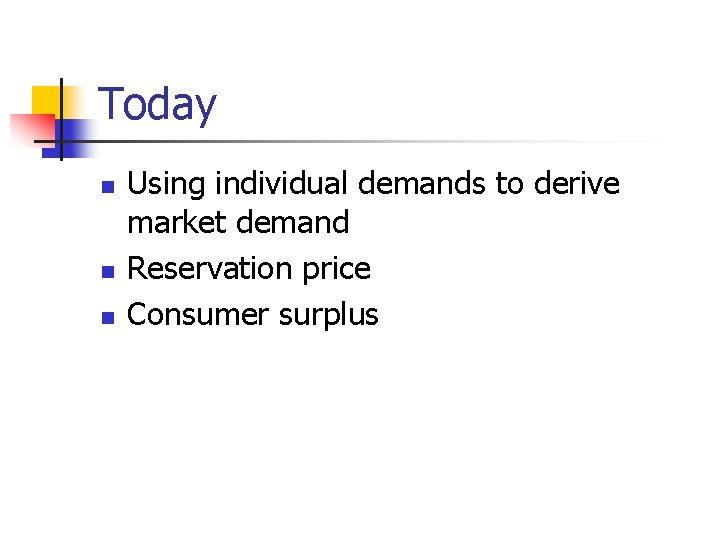 Today n n n Using individual demands to derive market demand Reservation price Consumer Today n n n Using individual demands to derive market demand Reservation price Consumer