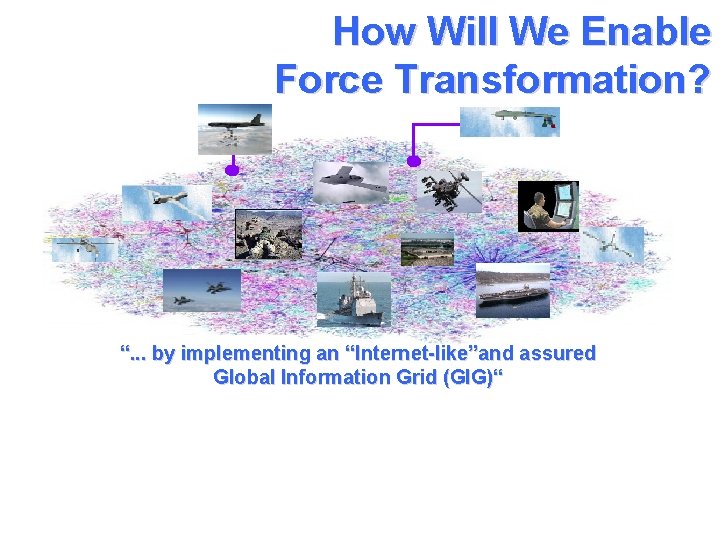 How Will We Enable Force Transformation? “. . . by implementing an “Internet-like”and assured