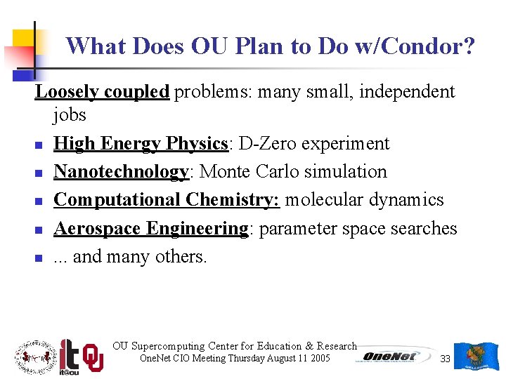 What Does OU Plan to Do w/Condor? Loosely coupled problems: many small, independent jobs