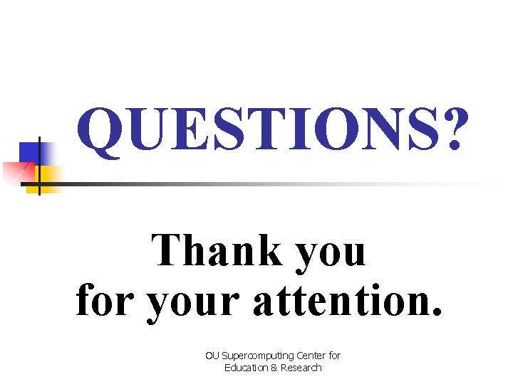 QUESTIONS? Thank you for your attention. OU Supercomputing Center for Education & Research 