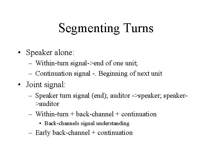 Segmenting Turns • Speaker alone: – Within-turn signal->end of one unit; – Continuation signal