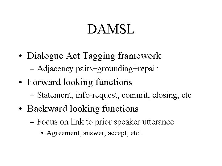 DAMSL • Dialogue Act Tagging framework – Adjacency pairs+grounding+repair • Forward looking functions –