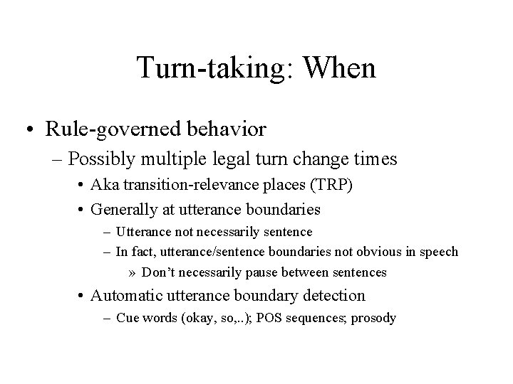 Turn-taking: When • Rule-governed behavior – Possibly multiple legal turn change times • Aka