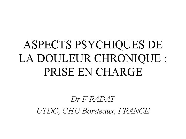 ASPECTS PSYCHIQUES DE LA DOULEUR CHRONIQUE : PRISE EN CHARGE Dr F RADAT UTDC,