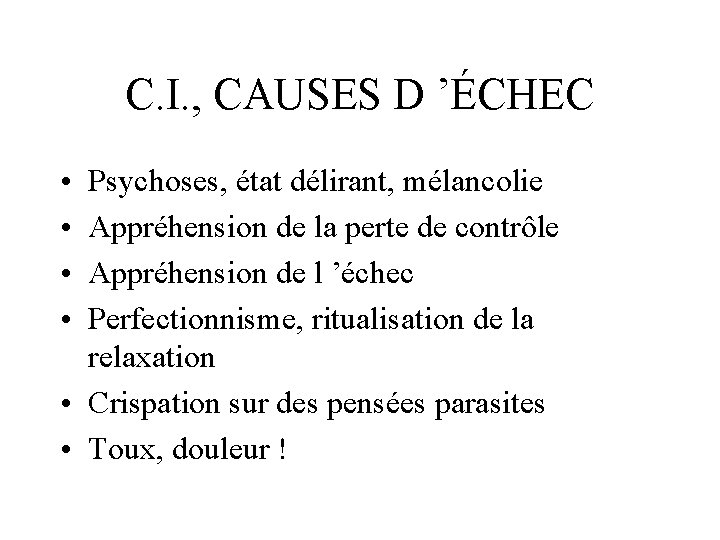 C. I. , CAUSES D ’ÉCHEC • • Psychoses, état délirant, mélancolie Appréhension de