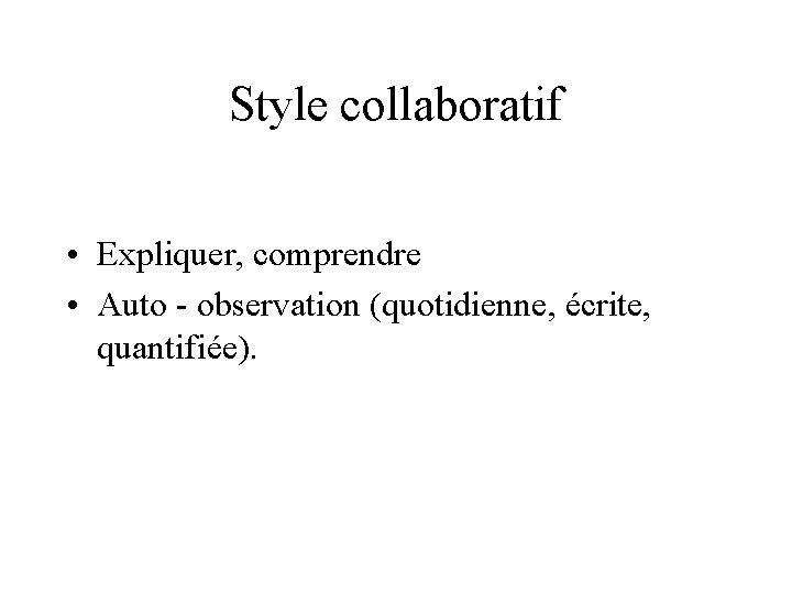 Style collaboratif • Expliquer, comprendre • Auto - observation (quotidienne, écrite, quantifiée). 