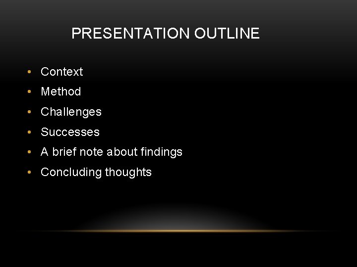 PRESENTATION OUTLINE • Context • Method • Challenges • Successes • A brief note