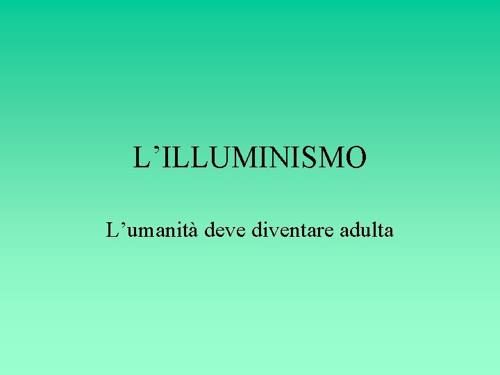 L’ILLUMINISMO L’umanità deve diventare adulta 