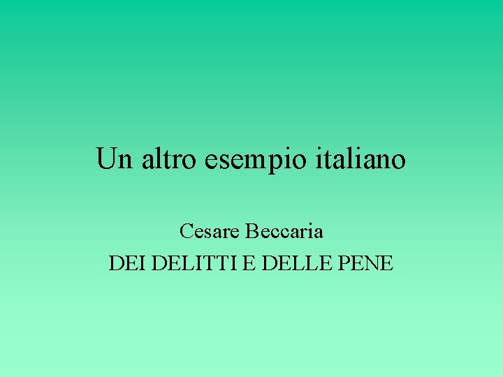 Un altro esempio italiano Cesare Beccaria DEI DELITTI E DELLE PENE Un altro esempio italiano Cesare Beccaria DEI DELITTI E DELLE PENE