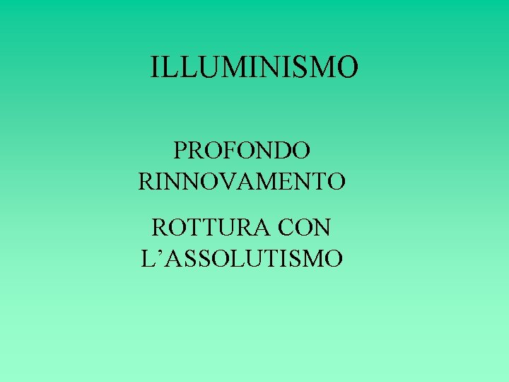 ILLUMINISMO PROFONDO RINNOVAMENTO ROTTURA CON L’ASSOLUTISMO ILLUMINISMO PROFONDO RINNOVAMENTO ROTTURA CON L’ASSOLUTISMO
