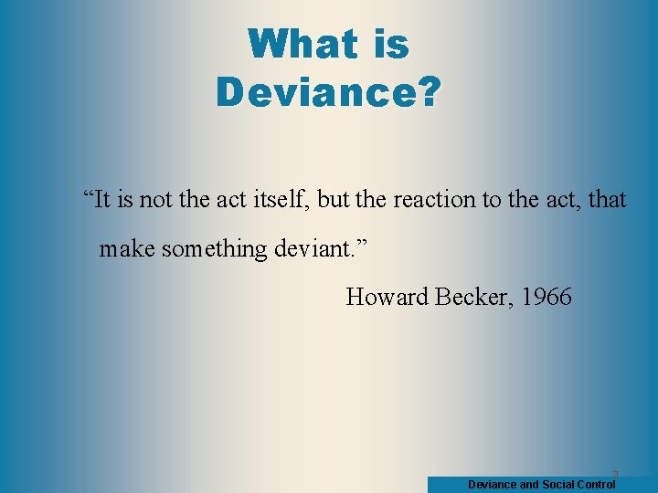 What is Deviance? “It is not the act itself, but the reaction to the